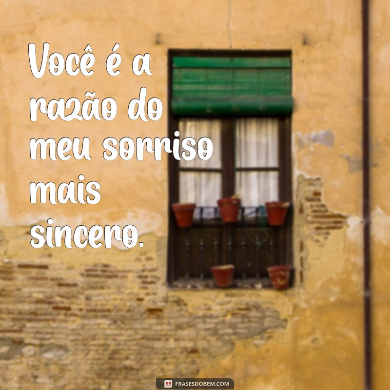 frases fofo Você é a razão do meu sorriso mais sincero.