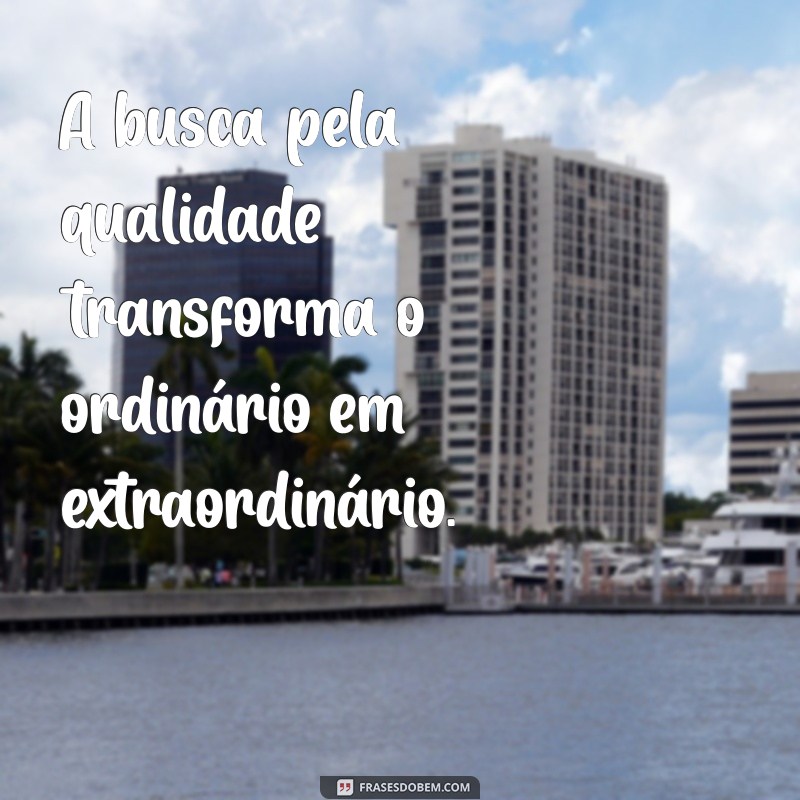 Frases Inspiradoras sobre Qualidade: Melhore Sua Vida e Trabalho 