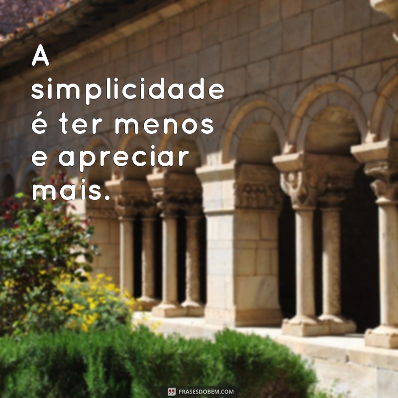 Descubra a beleza da simplicidade através destas frases inspiradoras! 