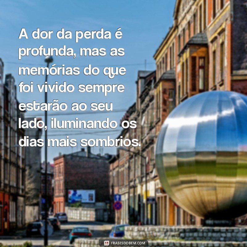 mensagem de conforto ao luto A dor da perda é profunda, mas as memórias do que foi vivido sempre estarão ao seu lado, iluminando os dias mais sombrios.