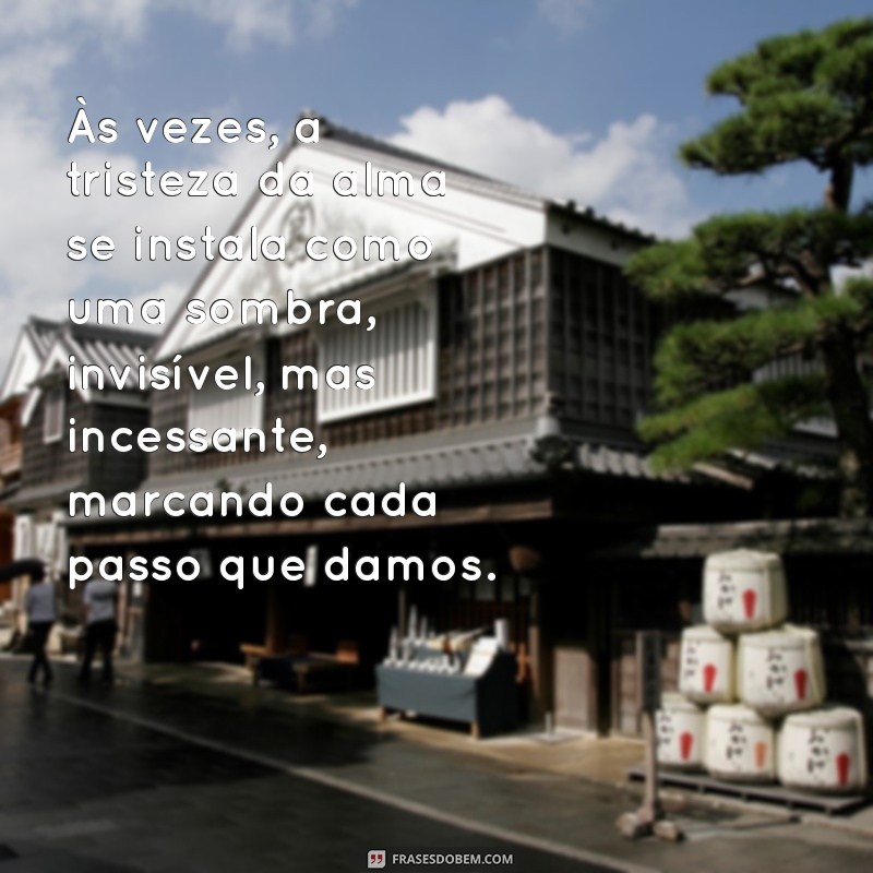 texto sobre tristeza da alma Às vezes, a tristeza da alma se instala como uma sombra, invisível, mas incessante, marcando cada passo que damos.