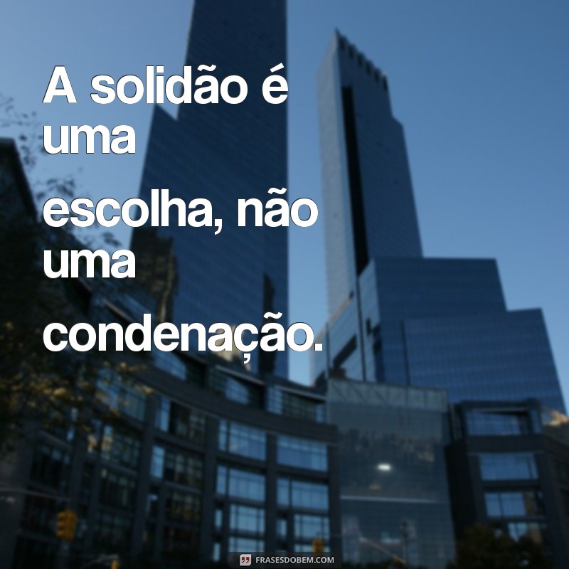 sozinho frases curtas A solidão é uma escolha, não uma condenação.