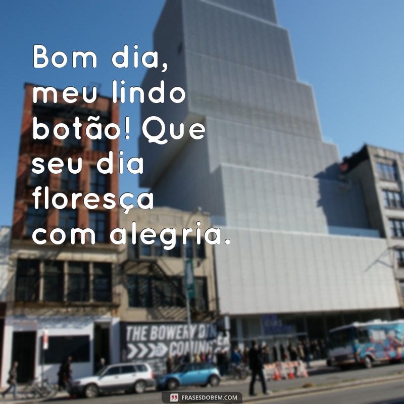 bom dia flor do dia frases parecidas Bom dia, meu lindo botão! Que seu dia floresça com alegria.