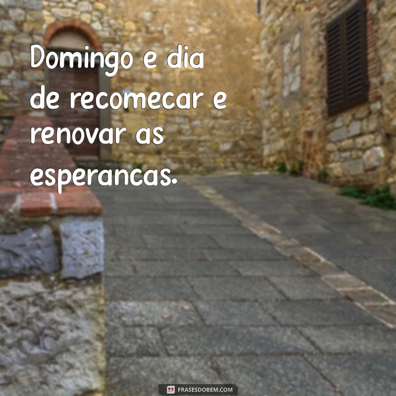 domingo dia Domingo é dia de recomeçar e renovar as esperanças.