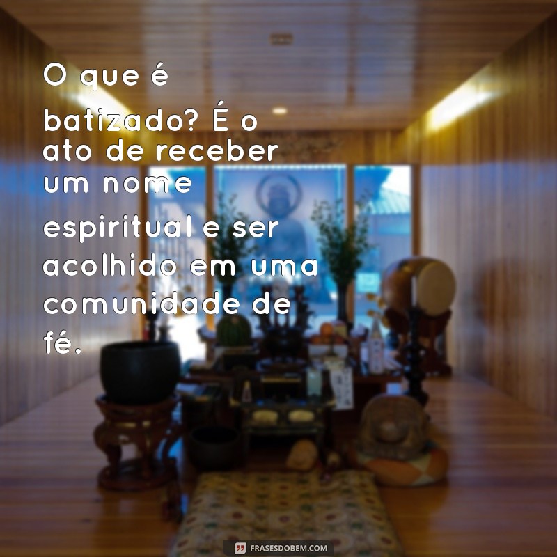 o que é batizado O que é batizado? É o ato de receber um nome espiritual e ser acolhido em uma comunidade de fé.