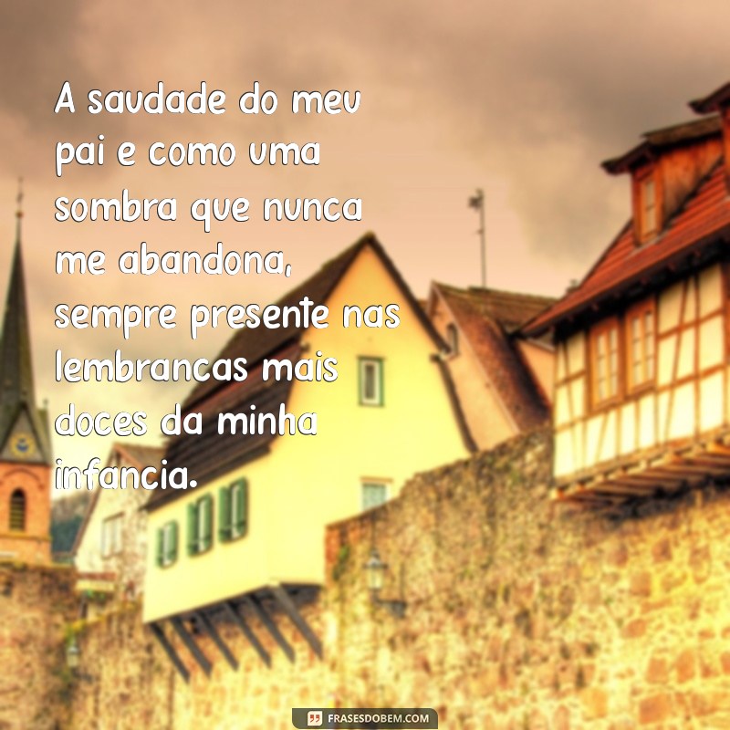 saudades pai texto A saudade do meu pai é como uma sombra que nunca me abandona, sempre presente nas lembranças mais doces da minha infância.