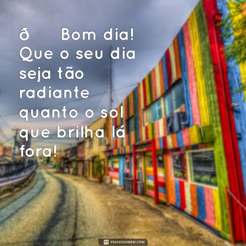 mensagens de bom dia para zap 🌞 Bom dia! Que o seu dia seja tão radiante quanto o sol que brilha lá fora!