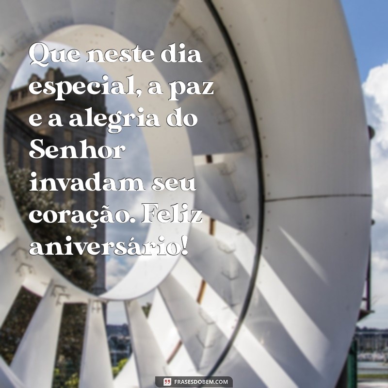 mensagem de aniversário evangélicos Que neste dia especial, a paz e a alegria do Senhor invadam seu coração. Feliz aniversário!