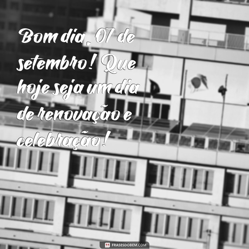 bom dia 07 de setembro Bom dia, 07 de setembro! Que hoje seja um dia de renovação e celebração!