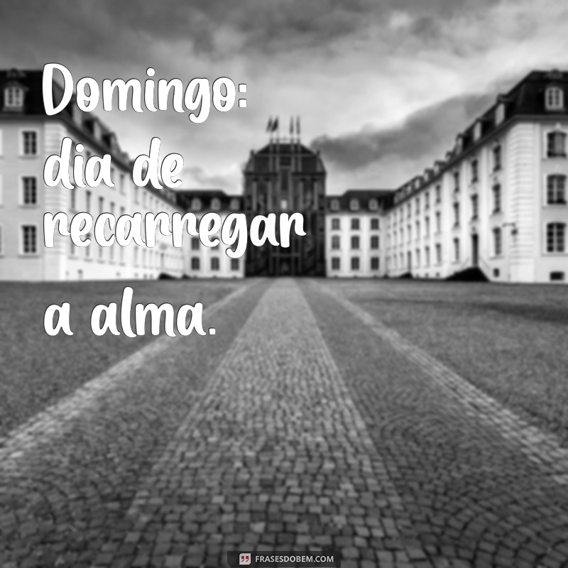 frases curtas para status domingo Domingo: dia de recarregar a alma.