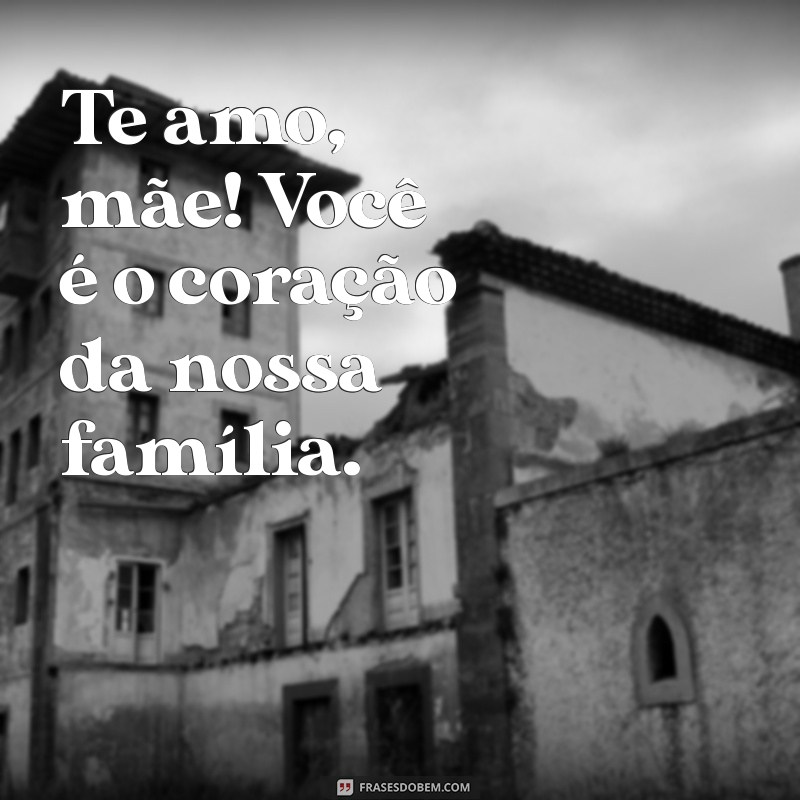 50 Frases Emocionantes para Declarar Eu Te Amo, Mãe 