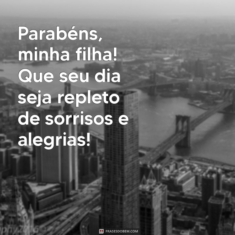 frases de feliz aniversário minha filha Parabéns, minha filha! Que seu dia seja repleto de sorrisos e alegrias!