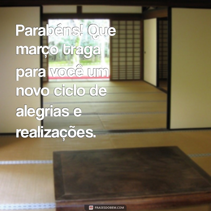 mensagem para quem faz aniversário em março Parabéns! Que março traga para você um novo ciclo de alegrias e realizações.