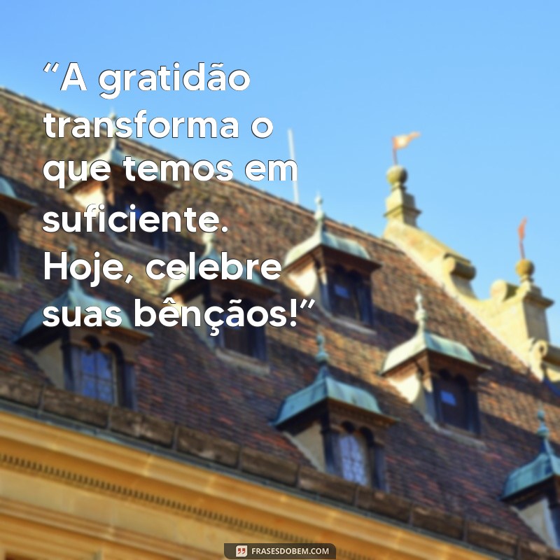 mensagem dia da gratidão “A gratidão transforma o que temos em suficiente. Hoje, celebre suas bênçãos!”