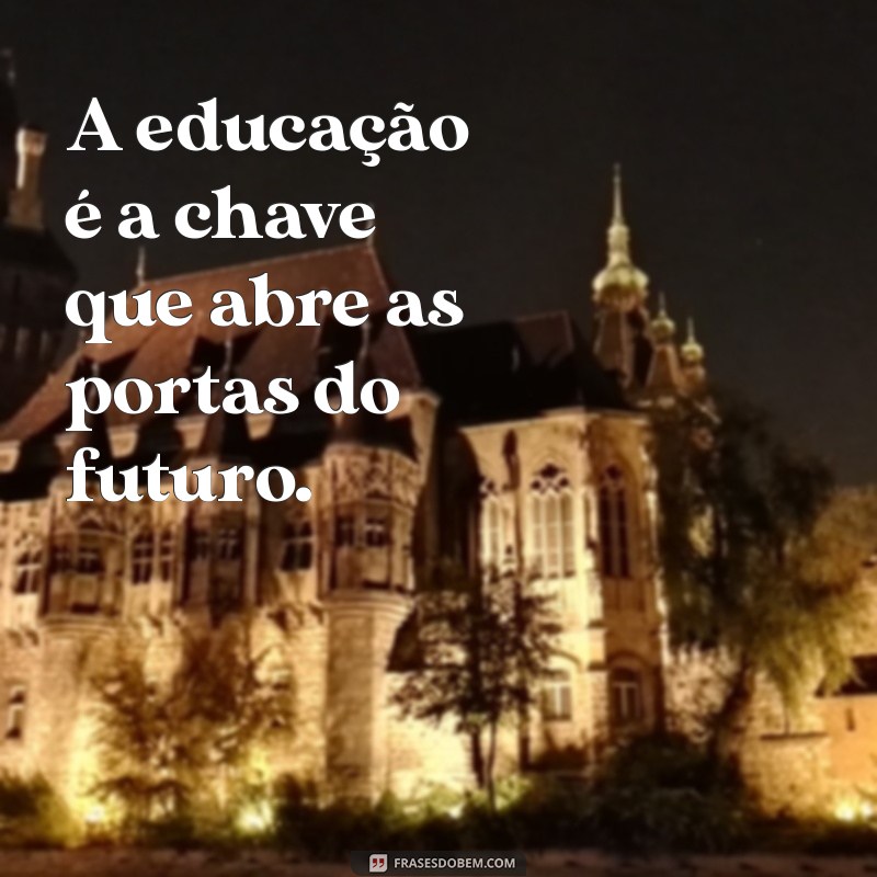 frases para redação A educação é a chave que abre as portas do futuro.