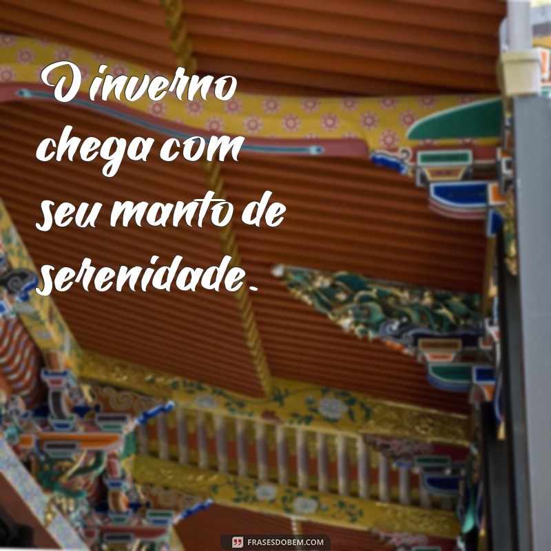 frases curtas de inverno O inverno chega com seu manto de serenidade.