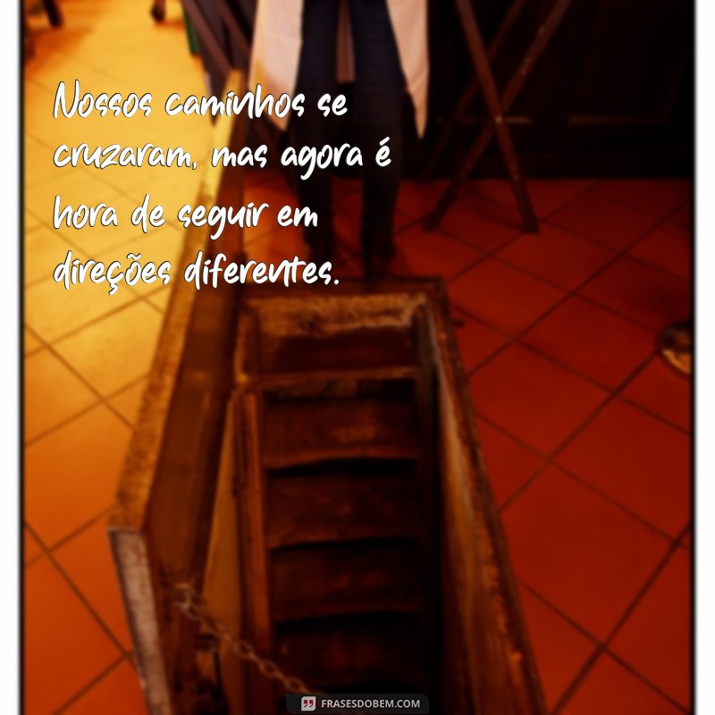 fim de relacionamento texto Nossos caminhos se cruzaram, mas agora é hora de seguir em direções diferentes.