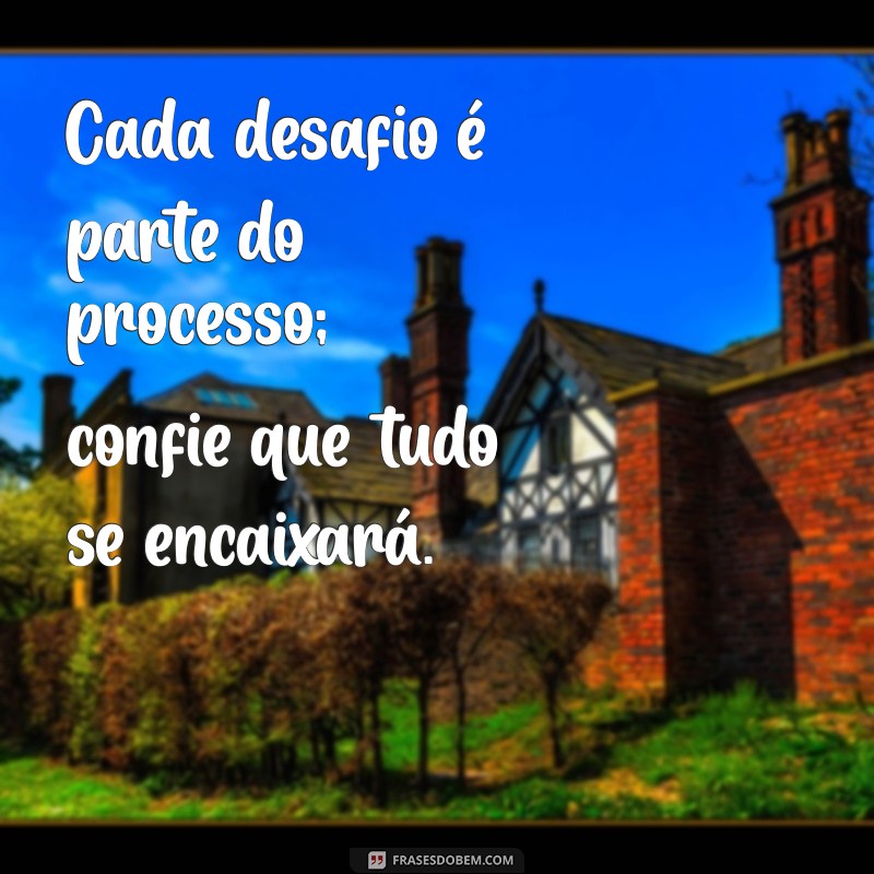 Frases Inspiradoras para Confiar no Processo da Vida 