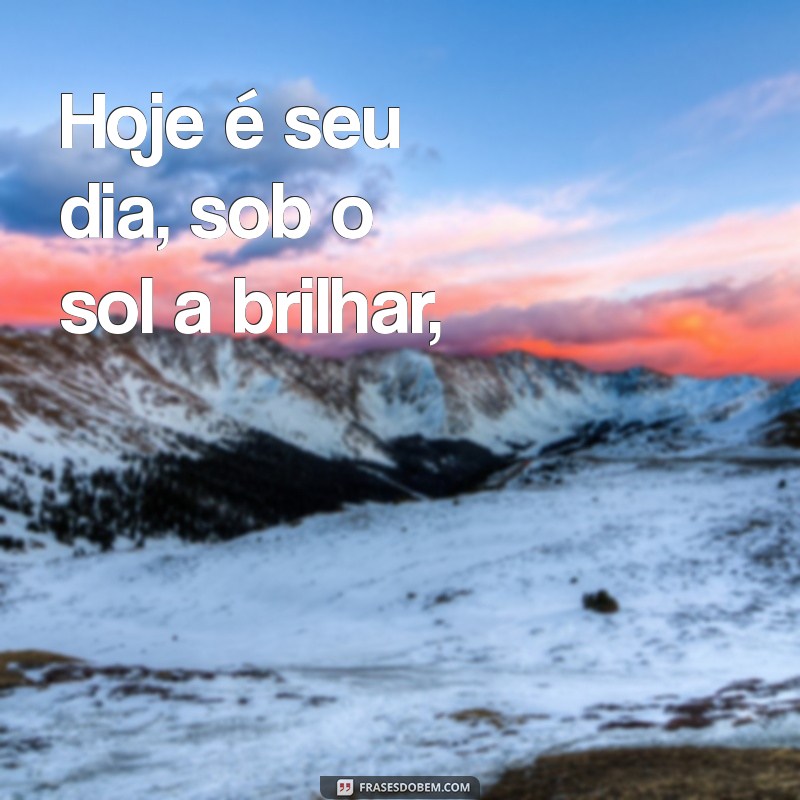 poema para aniversário Hoje é seu dia, sob o sol a brilhar,