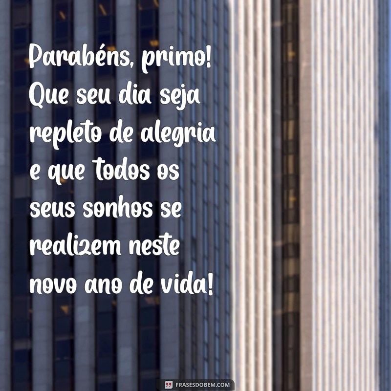 texto de aniversário para o primo Parabéns, primo! Que seu dia seja repleto de alegria e que todos os seus sonhos se realizem neste novo ano de vida!