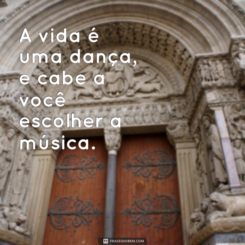 frases de alegria com a vida A vida é uma dança, e cabe a você escolher a música.