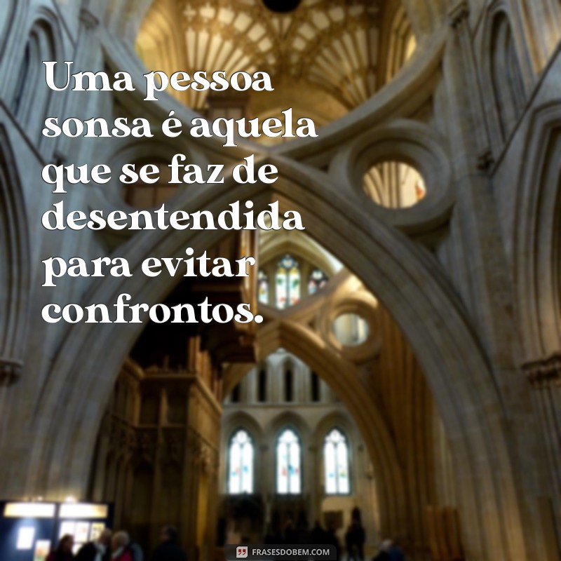 o'que é uma pessoa sonsa Uma pessoa sonsa é aquela que se faz de desentendida para evitar confrontos.