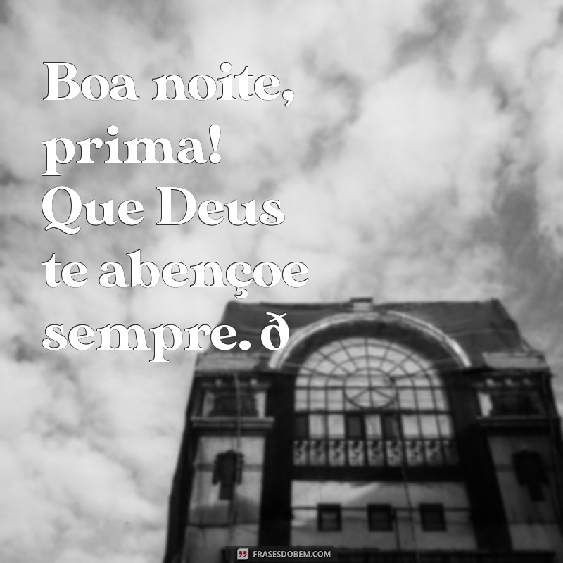 boa noite prima deus abençoe Boa noite, prima! Que Deus te abençoe sempre. 🌙