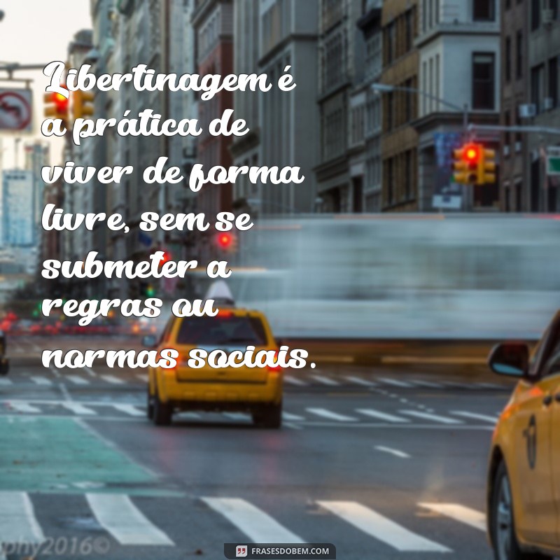 o que é libertinagem Libertinagem é a prática de viver de forma livre, sem se submeter a regras ou normas sociais.