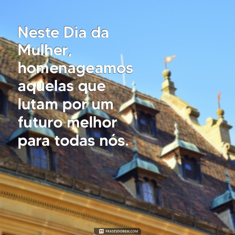 Frases Inspiradoras para Homenagear o Dia Internacional da Mulher 