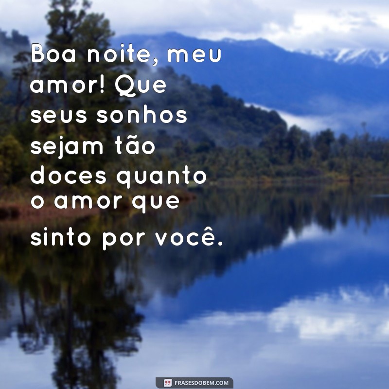 mensagem de boa noite para minha esposa Boa noite, meu amor! Que seus sonhos sejam tão doces quanto o amor que sinto por você.