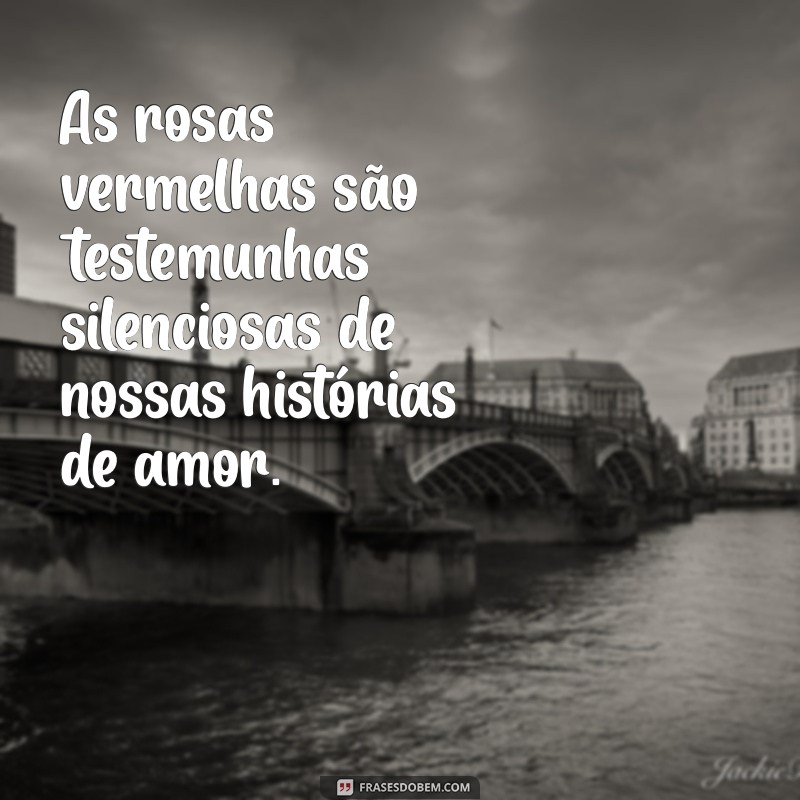 Frases Inspiradoras com Rosas Vermelhas: Declare Seu Amor com Beleza 