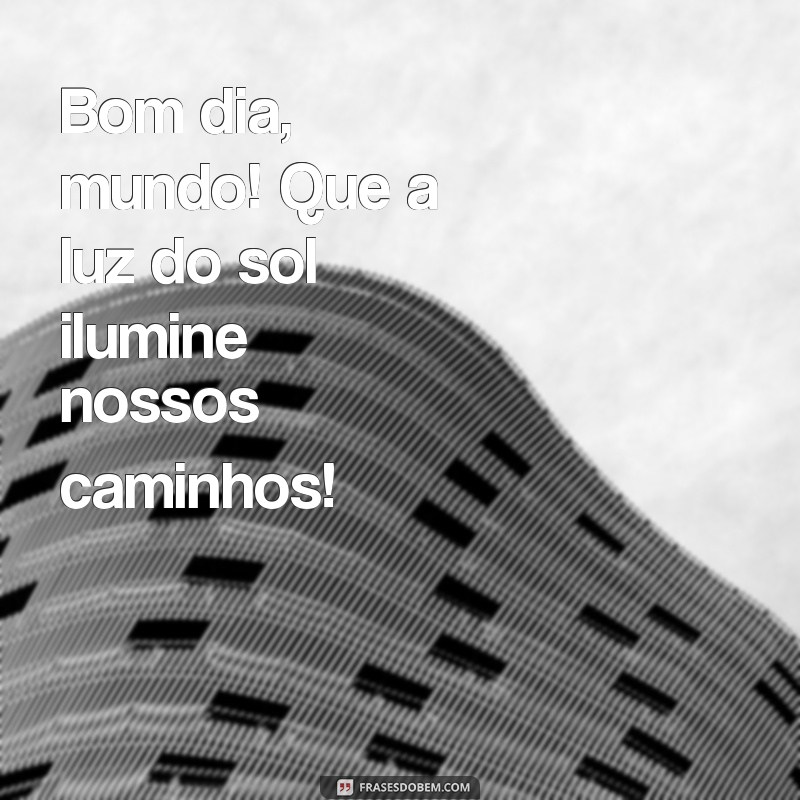 Bom Dia Mundo: Frases Inspiradoras para Começar o Dia com Positividade 