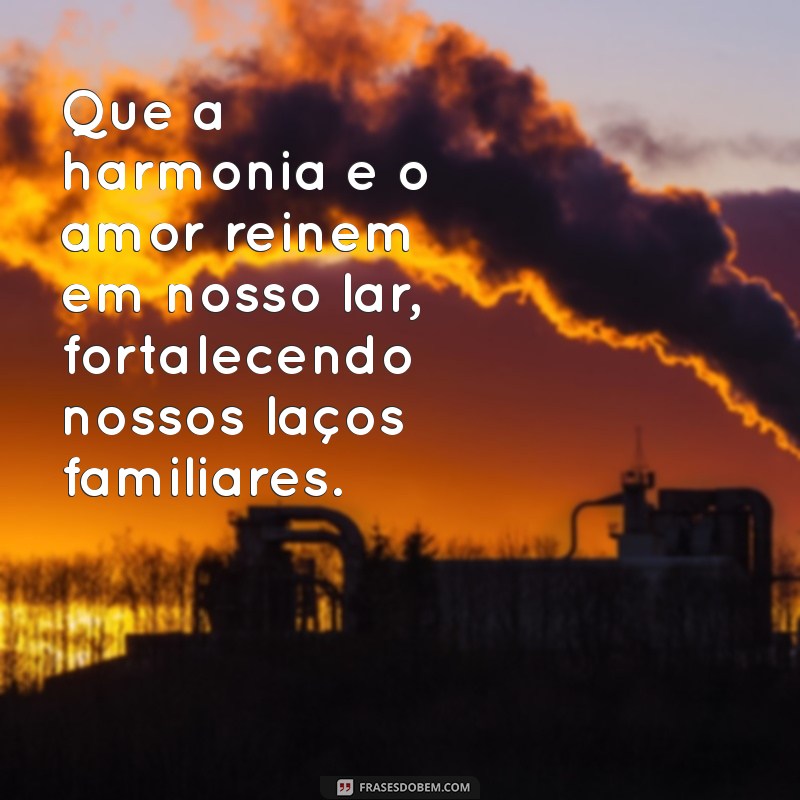 oração para família Que a harmonia e o amor reinem em nosso lar, fortalecendo nossos laços familiares.