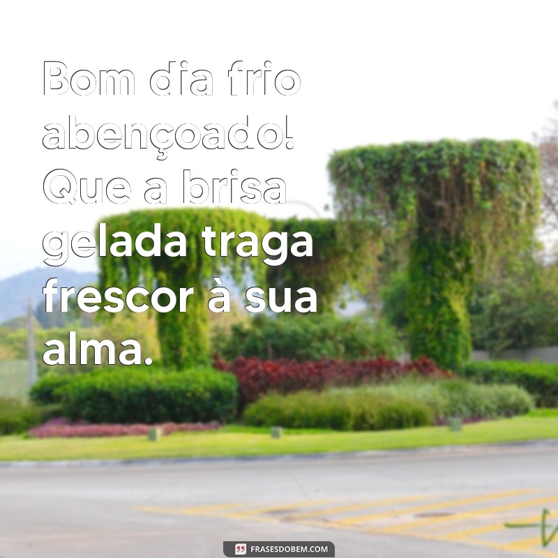 bom dia frio abençoado Bom dia frio abençoado! Que a brisa gelada traga frescor à sua alma.