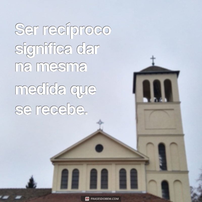 Descubra o Significado e Poder das Frases de Reciprocidade 