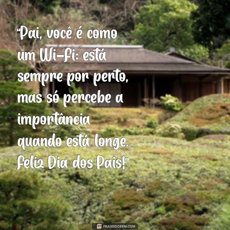 mensagem feliz dia dos pais engraçado “Pai, você é como um Wi-Fi: está sempre por perto, mas só percebe a importância quando está longe. Feliz Dia dos Pais!”