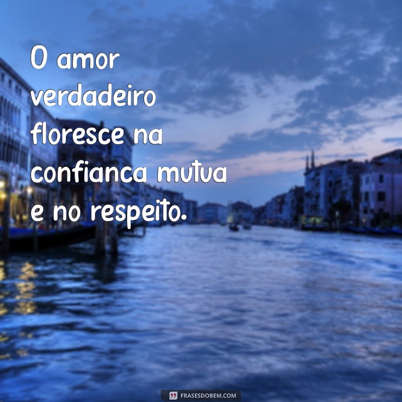 frases de relacionamento saudável O amor verdadeiro floresce na confiança mútua e no respeito.