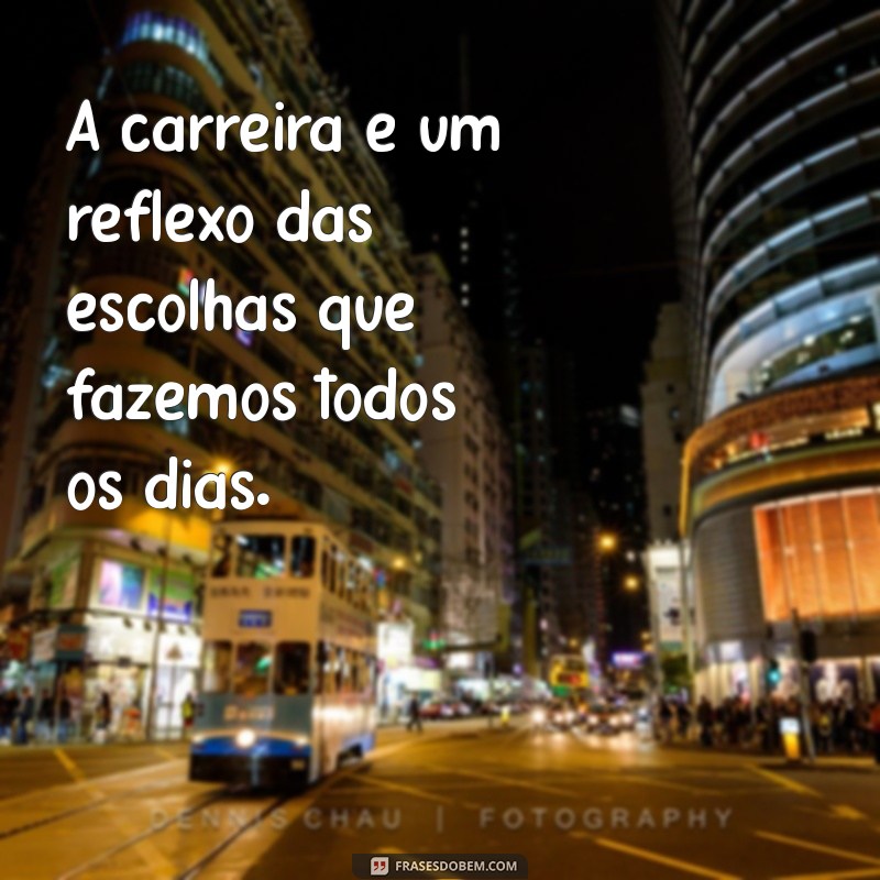 frases sobre carreira A carreira é um reflexo das escolhas que fazemos todos os dias.