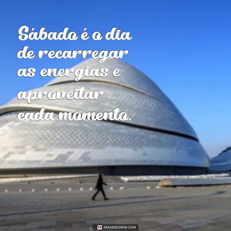 frases sobre sabado Sábado é o dia de recarregar as energias e aproveitar cada momento.