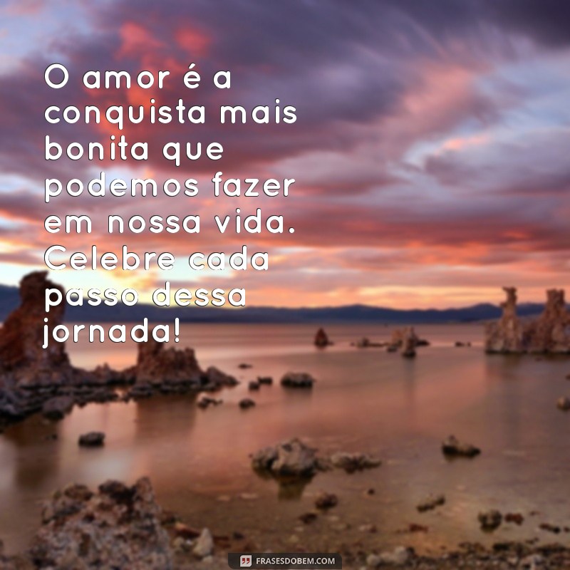 mensagens de conquista amorosa O amor é a conquista mais bonita que podemos fazer em nossa vida. Celebre cada passo dessa jornada!