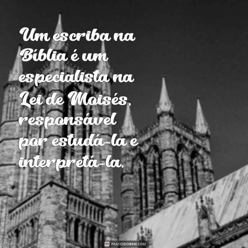 o que é um escriba na bíblia Um escriba na Bíblia é um especialista na Lei de Moisés, responsável por estudá-la e interpretá-la.