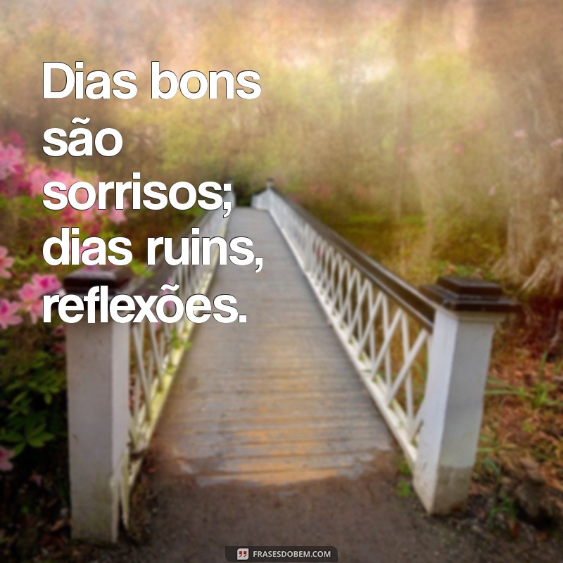 Frases Inspiradoras para Dias Bons e Reflexivas para Dias Ruins 