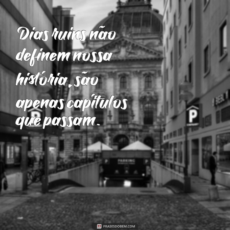 Frases Inspiradoras para Dias Bons e Reflexivas para Dias Ruins 