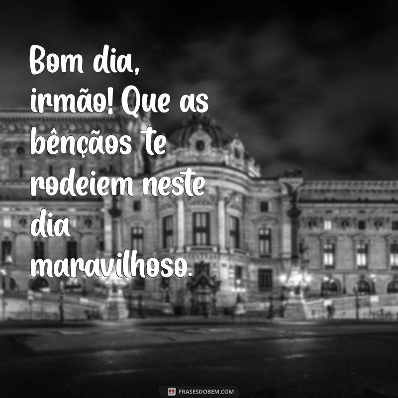 Bom Dia, Irmão Querido: Mensagens Inspiradoras para Começar o Dia 