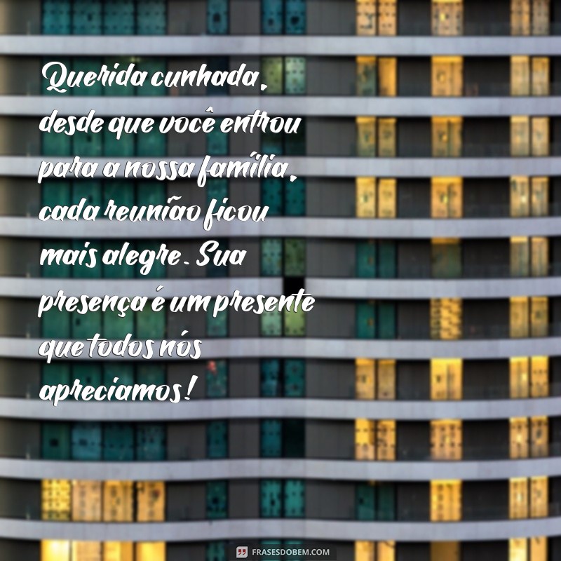 carta para cunhada Querida cunhada, desde que você entrou para a nossa família, cada reunião ficou mais alegre. Sua presença é um presente que todos nós apreciamos!