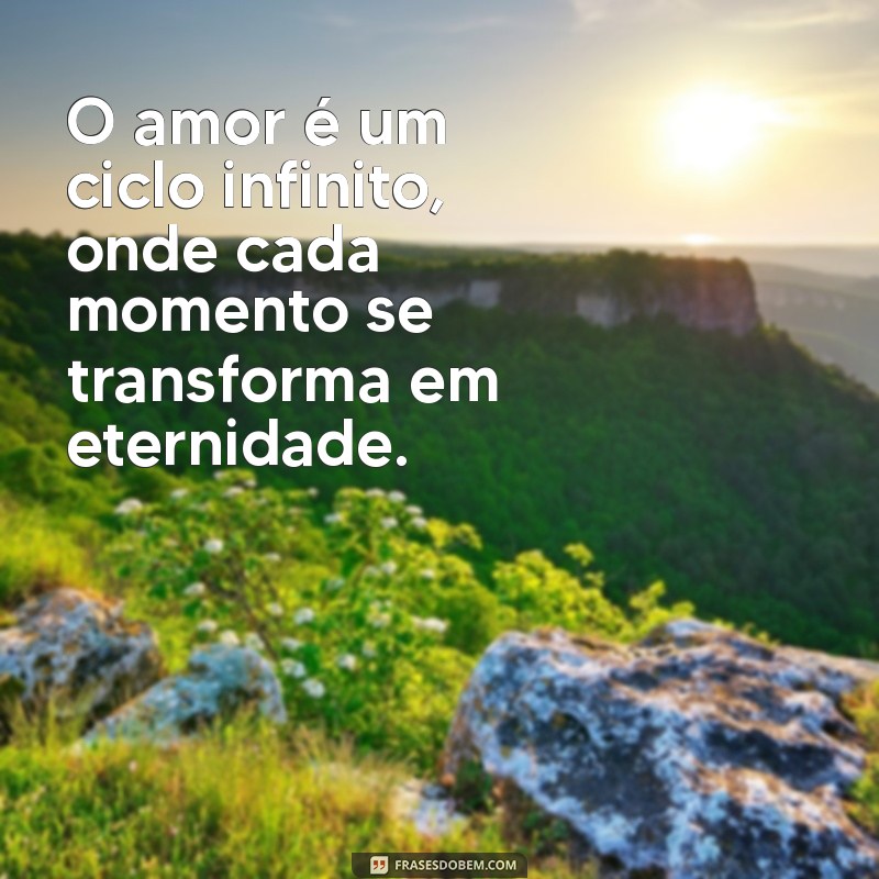 frases de infinito O amor é um ciclo infinito, onde cada momento se transforma em eternidade.