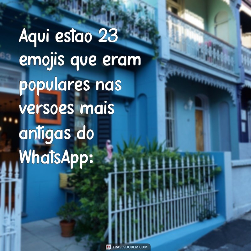 emojis antigos do whatsapp Aqui estão 23 emojis que eram populares nas versões mais antigas do WhatsApp: