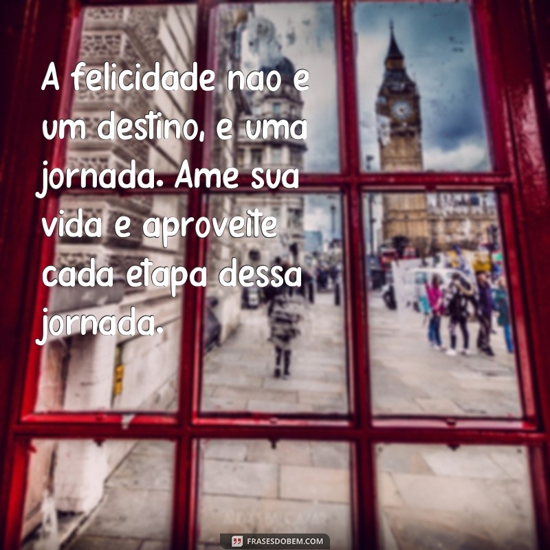 Descubra as melhores frases para amar sua vida e encontrar a felicidade 