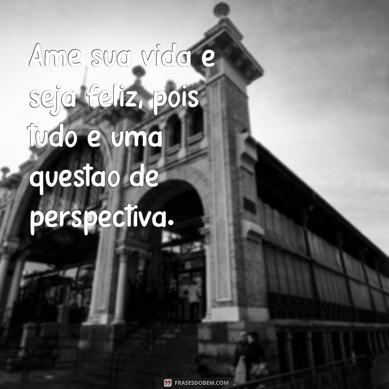 Descubra as melhores frases para amar sua vida e encontrar a felicidade 