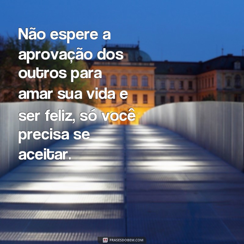 Descubra as melhores frases para amar sua vida e encontrar a felicidade 